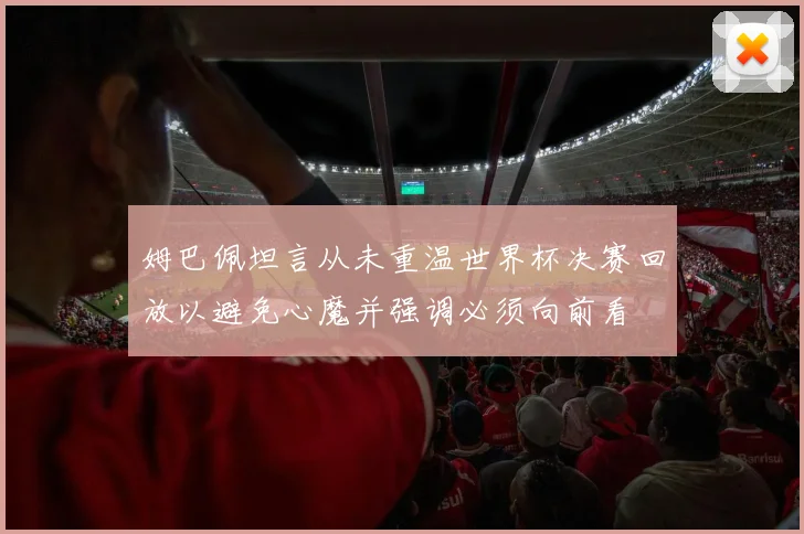 姆巴佩坦言从未重温世界杯决赛回放以避免心魔并强调必须向前看