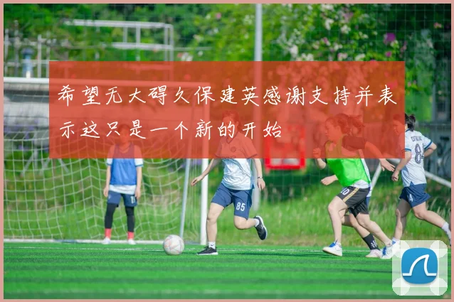 希望无大碍久保建英感谢支持并表示这只是一个新的开始