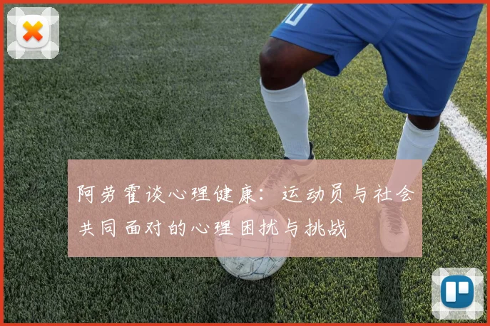 阿劳霍谈心理健康：运动员与社会共同面对的心理困扰与挑战