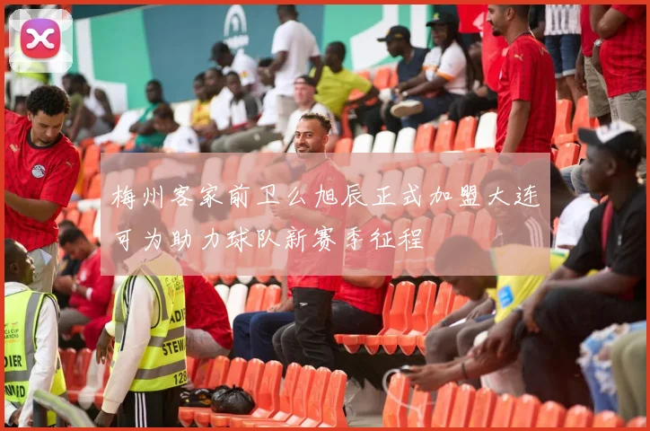 梅州客家前卫么旭辰正式加盟大连可为助力球队新赛季征程