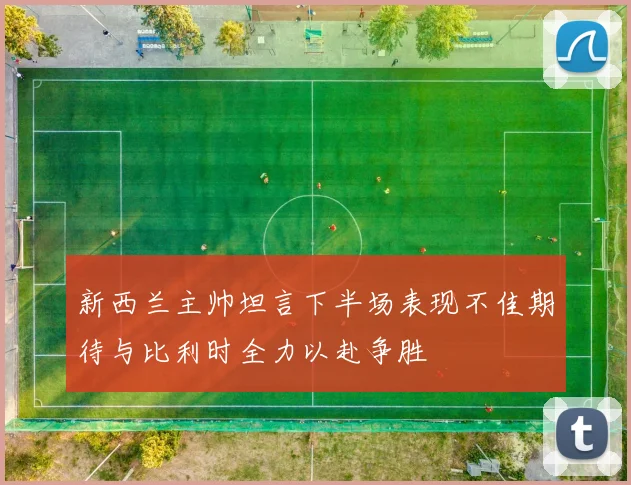 新西兰主帅坦言下半场表现不佳期待与比利时全力以赴争胜